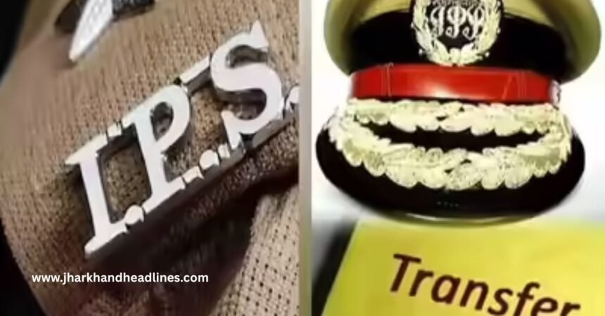 Jharkhand IPS Transfer and Posting 2025 Officers List